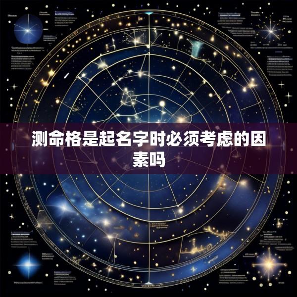 测命格是起名字时必须考虑的因素吗