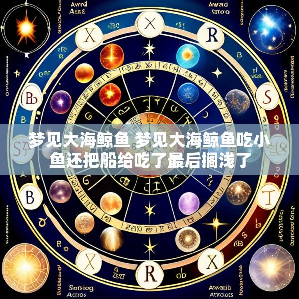 梦见大海鲸鱼 梦见大海鲸鱼吃小鱼还把船给吃了最后搁浅了