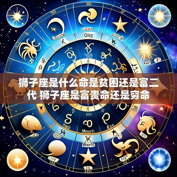 狮子座是什么命是贫困还是富二代 狮子座是富贵命还是穷命