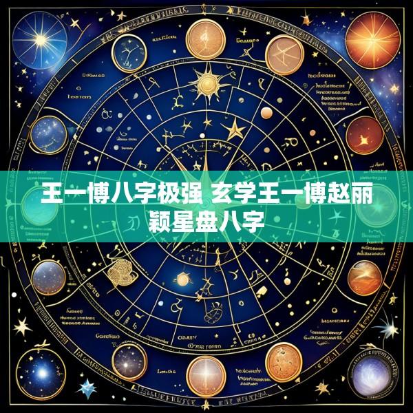王一博八字极强 玄学王一博赵丽颖星盘八字
