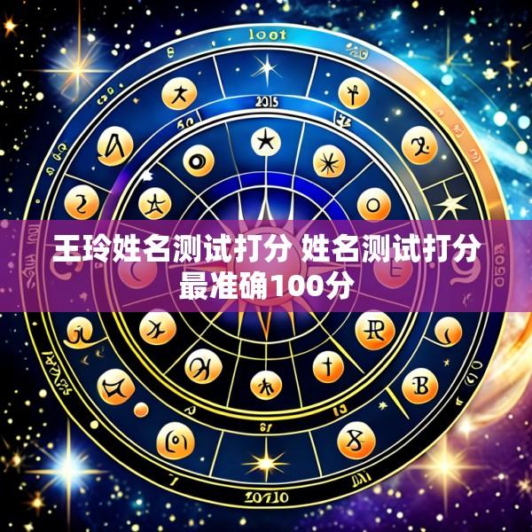 王玲姓名测试打分 姓名测试打分最准确100分
