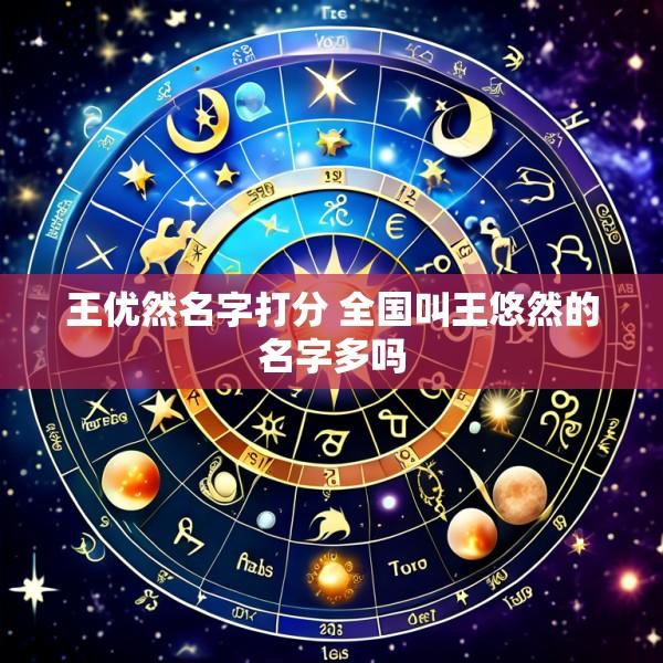 王优然名字打分 全国叫王悠然的名字多吗