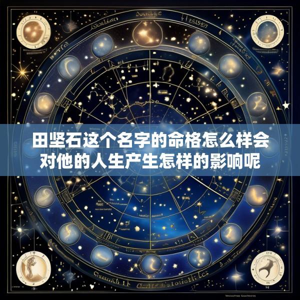 田坚石这个名字的命格怎么样会对他的人生产生怎样的影响呢