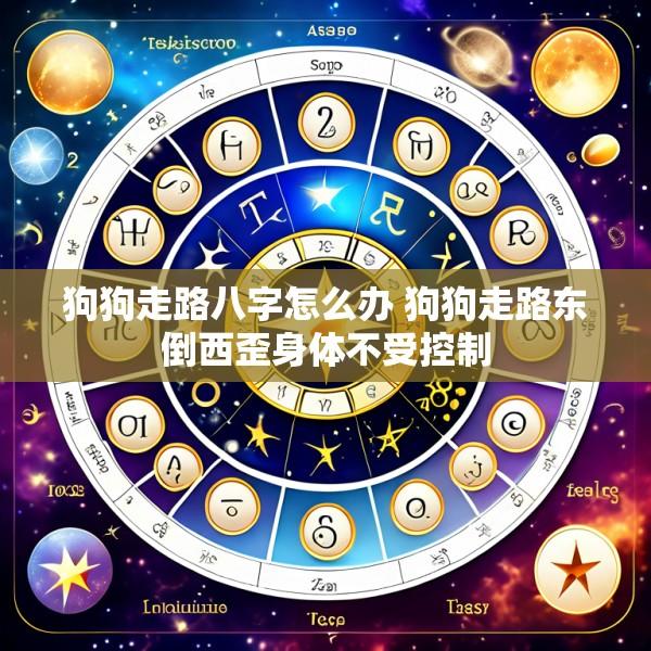 狗狗走路八字怎么办 狗狗走路东倒西歪身体不受控制