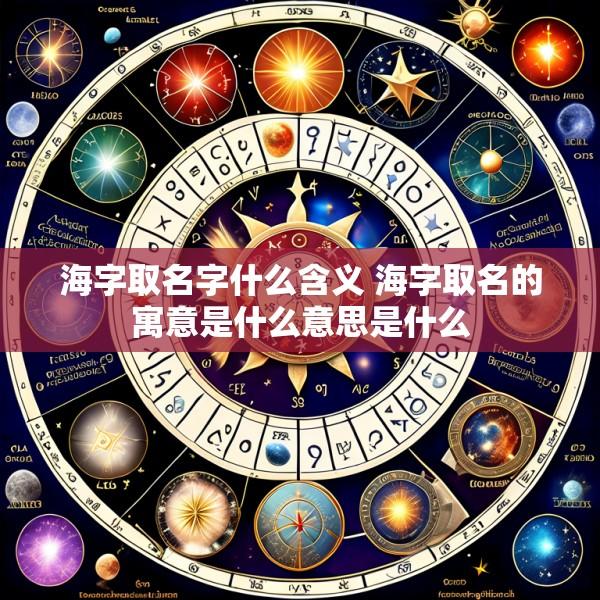 海字取名字什么含义 海字取名的寓意是什么意思是什么