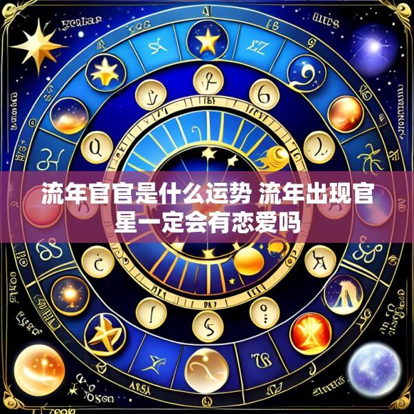 流年官官是什么运势 流年出现官星一定会有恋爱吗
