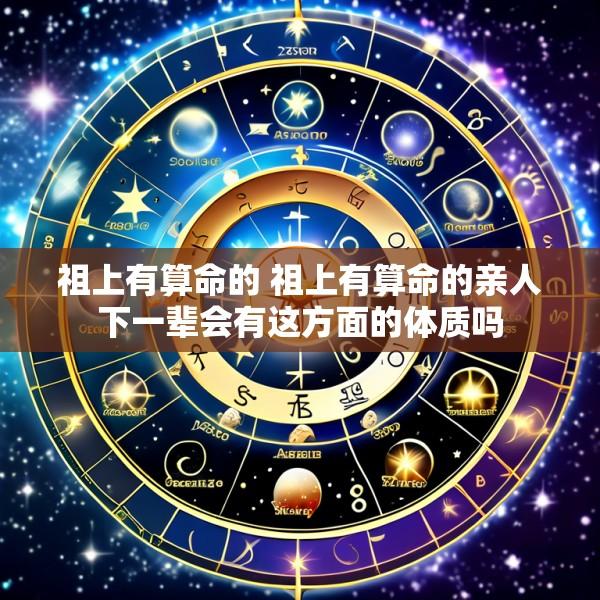 祖上有算命的 祖上有算命的亲人下一辈会有这方面的体质吗