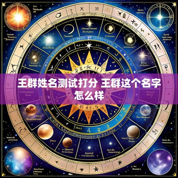 王群姓名测试打分 王群这个名字怎么样