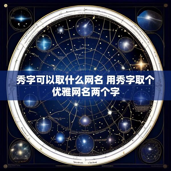 秀字可以取什么网名 用秀字取个优雅网名两个字