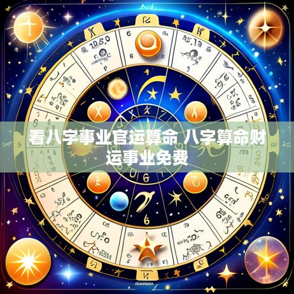 看八字事业官运算命 八字算命财运事业免费