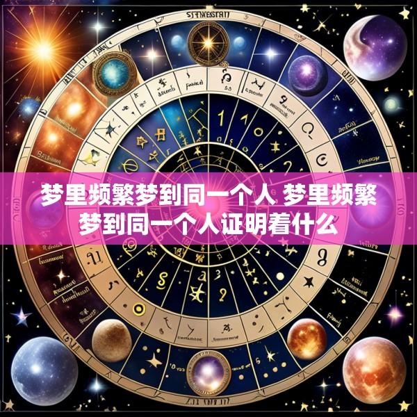 梦里频繁梦到同一个人 梦里频繁梦到同一个人证明着什么