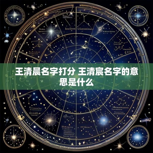 王清晨名字打分 王清宸名字的意思是什么