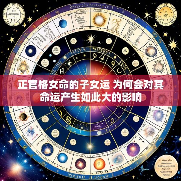 正官格女命的子女运 为何会对其命运产生如此大的影响