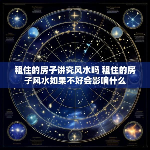 租住的房子讲究风水吗 租住的房子风水如果不好会影响什么