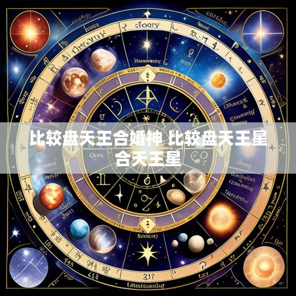 比较盘天王合婚神 比较盘天王星合天王星