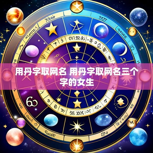 用丹字取网名 用丹字取网名三个字的女生