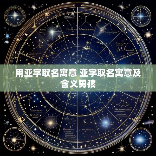 用亚字取名寓意 亚字取名寓意及含义男孩