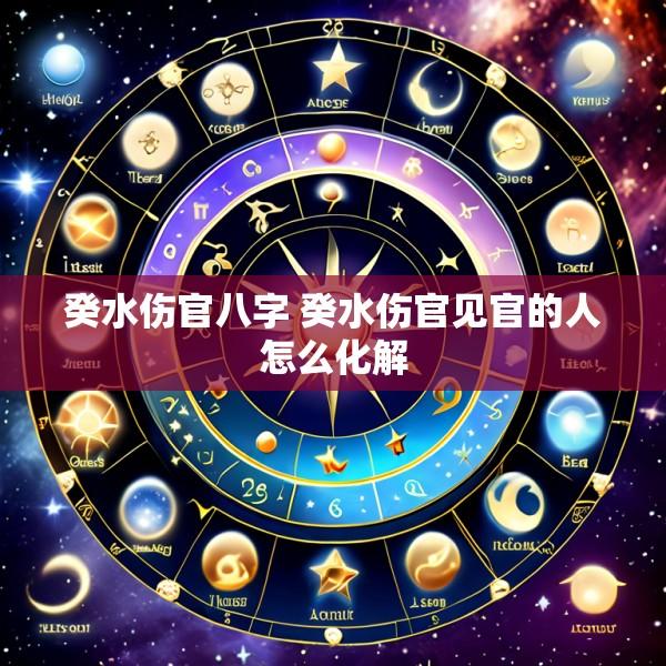 癸水伤官八字 癸水伤官见官的人怎么化解