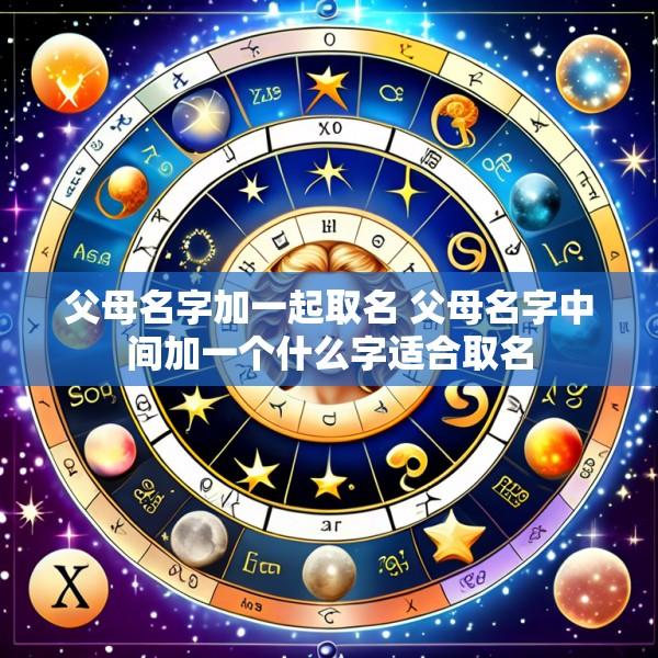 父母名字加一起取名 父母名字中间加一个什么字适合取名