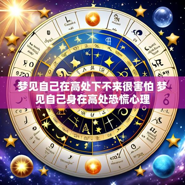 梦见自己在高处下不来很害怕 梦见自己身在高处恐慌心理