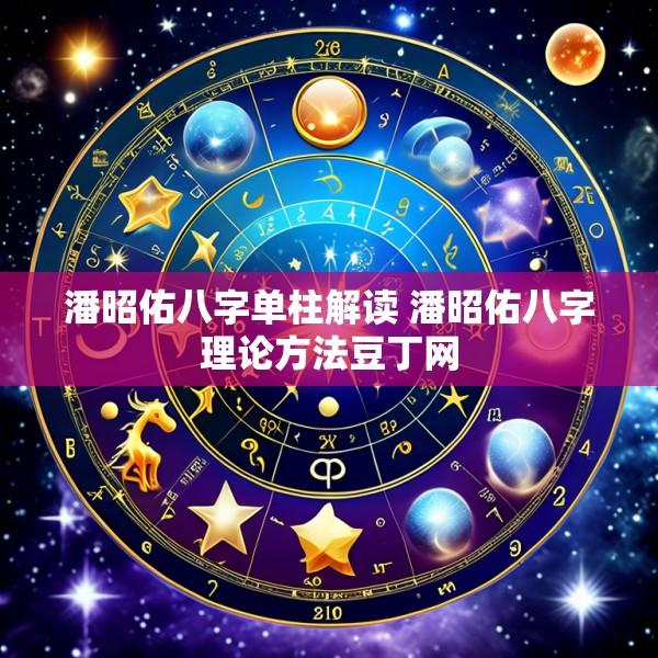 潘昭佑八字单柱解读 潘昭佑八字理论方法豆丁网