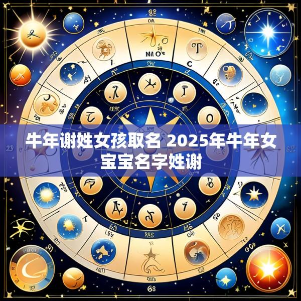 牛年谢姓女孩取名 2025年牛年女宝宝名字姓谢
