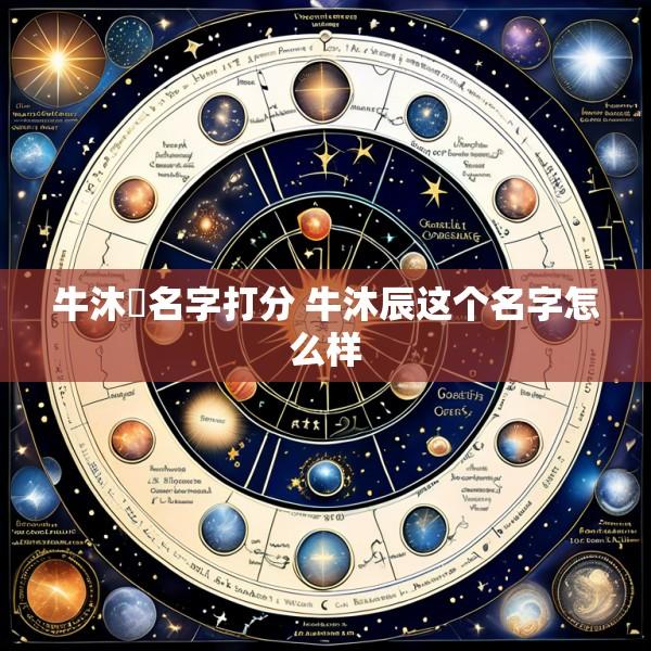 牛沐莀名字打分 牛沐辰这个名字怎么样