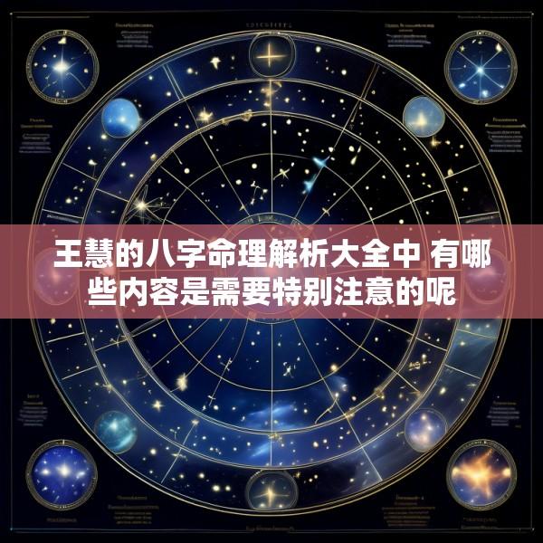 王慧的八字命理解析大全中 有哪些内容是需要特别注意的呢