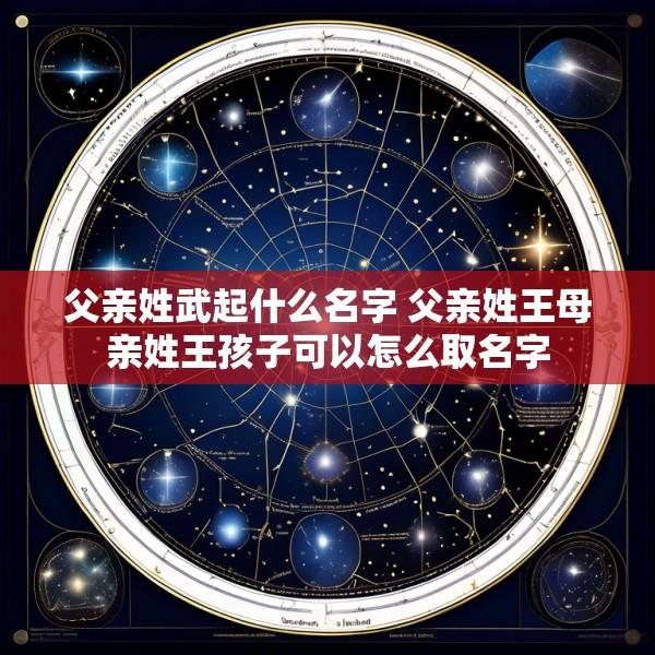 父亲姓武起什么名字 父亲姓王母亲姓王孩子可以怎么取名字