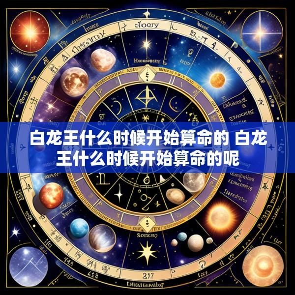 白龙王什么时候开始算命的 白龙王什么时候开始算命的呢