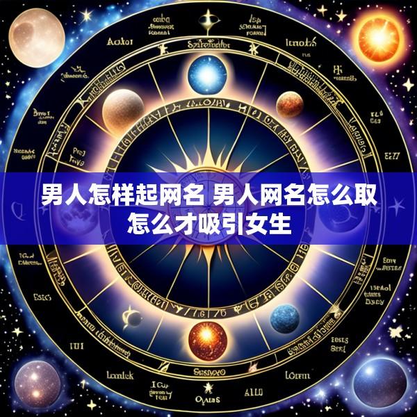 男人怎样起网名 男人网名怎么取怎么才吸引女生
