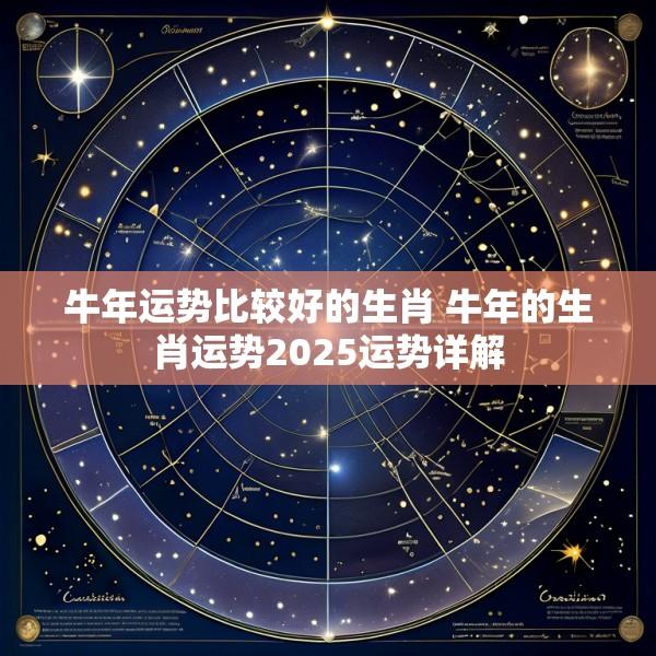 牛年运势比较好的生肖 牛年的生肖运势2025运势详解