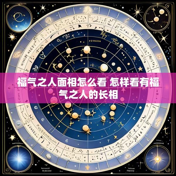 福气之人面相怎么看 怎样看有福气之人的长相
