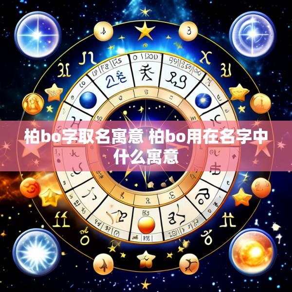 柏bo字取名寓意 柏bo用在名字中什么寓意
