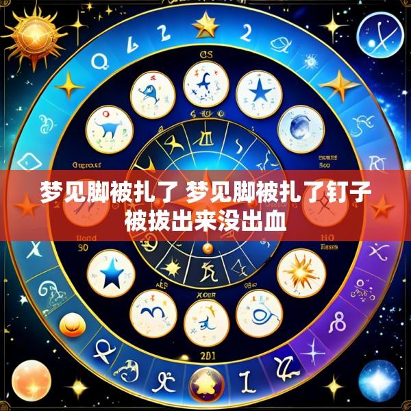 梦见脚被扎了 梦见脚被扎了钉子被拔出来没出血