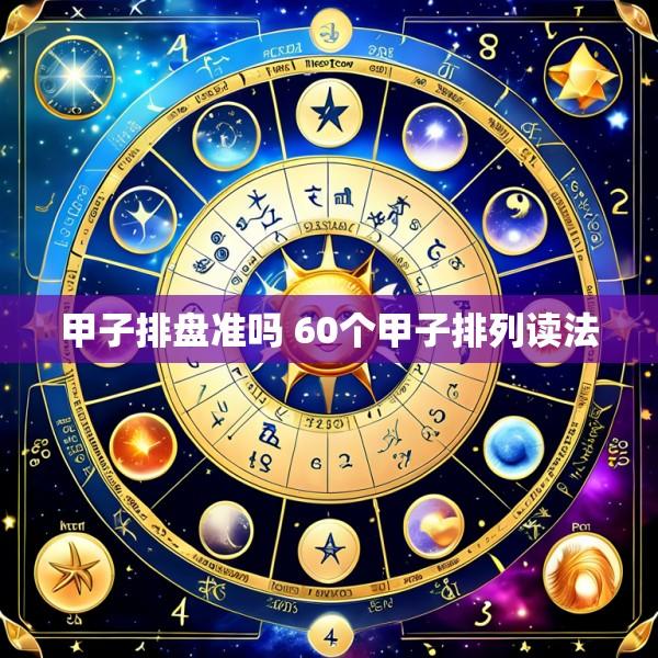 甲子排盘准吗 60个甲子排列读法