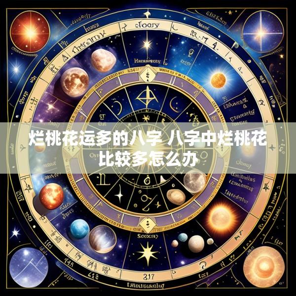 烂桃花运多的八字 八字中烂桃花比较多怎么办