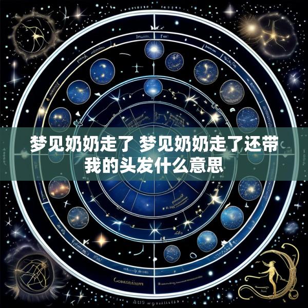 梦见奶奶走了 梦见奶奶走了还带我的头发什么意思