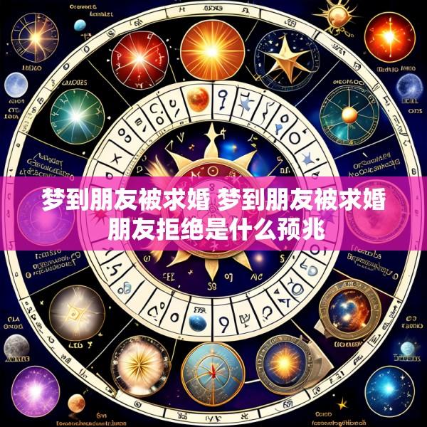 梦到朋友被求婚 梦到朋友被求婚 朋友拒绝是什么预兆