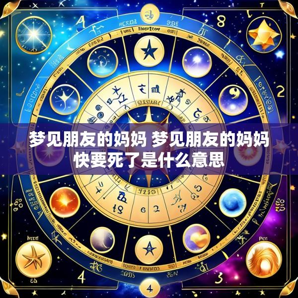 梦见朋友的妈妈 梦见朋友的妈妈快要死了是什么意思
