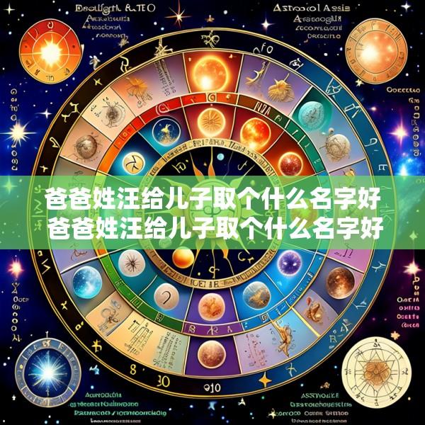 爸爸姓汪给儿子取个什么名字好 爸爸姓汪给儿子取个什么名字好听点