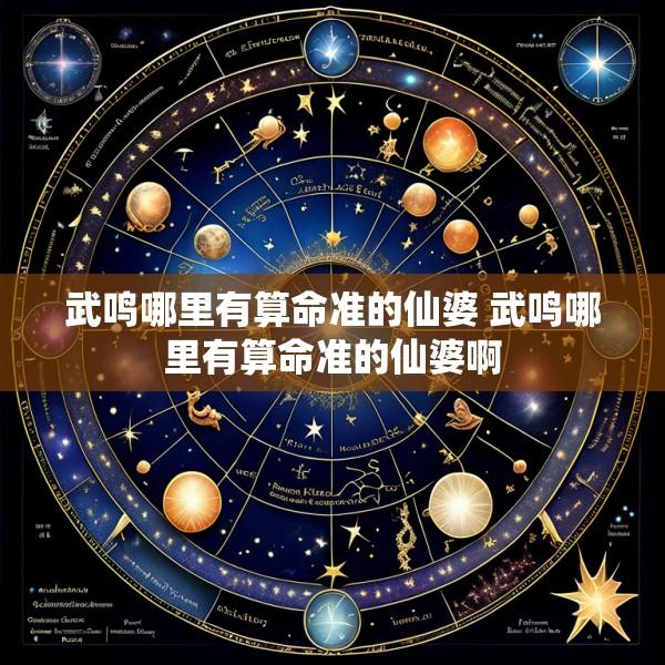 武鸣哪里有算命准的仙婆 武鸣哪里有算命准的仙婆啊