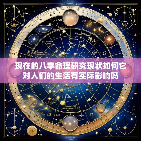 现在的八字命理研究现状如何它对人们的生活有实际影响吗