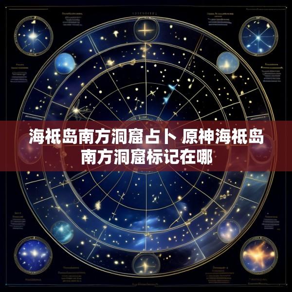 海祗岛南方洞窟占卜 原神海祗岛南方洞窟标记在哪