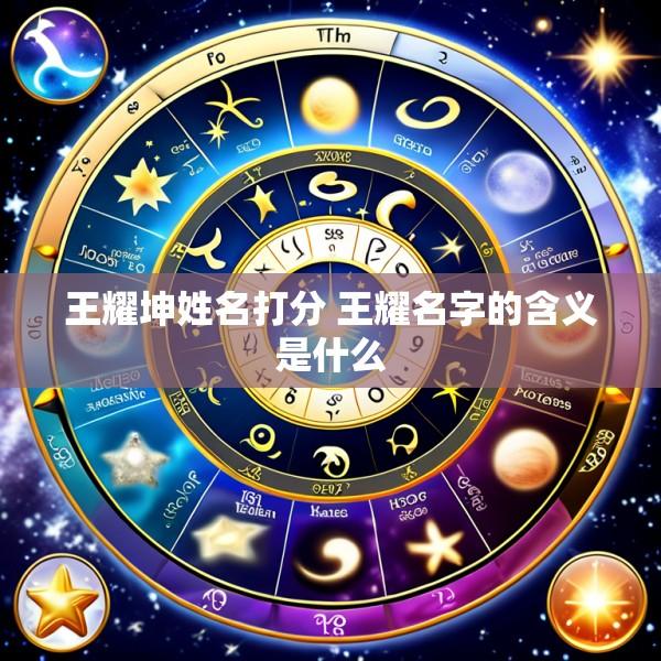 王耀坤姓名打分 王耀名字的含义是什么