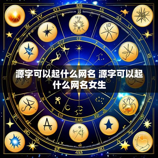 源字可以起什么网名 源字可以起什么网名女生