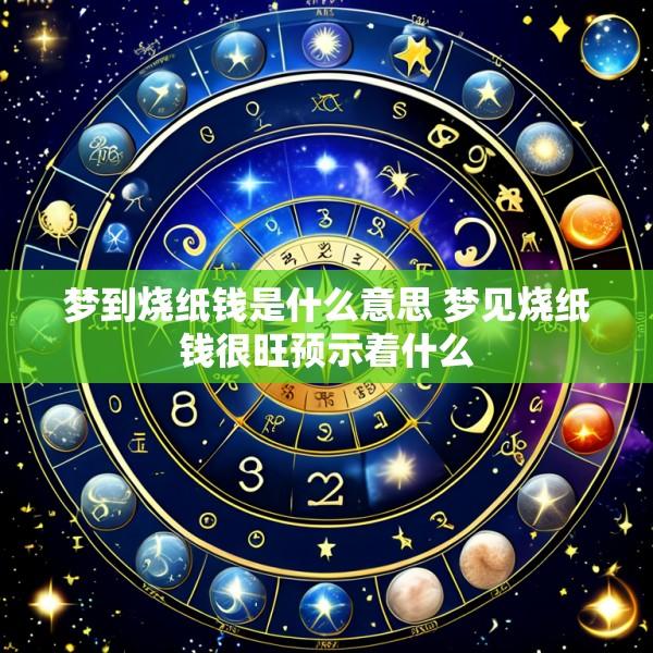 梦到烧纸钱是什么意思 梦见烧纸钱很旺预示着什么