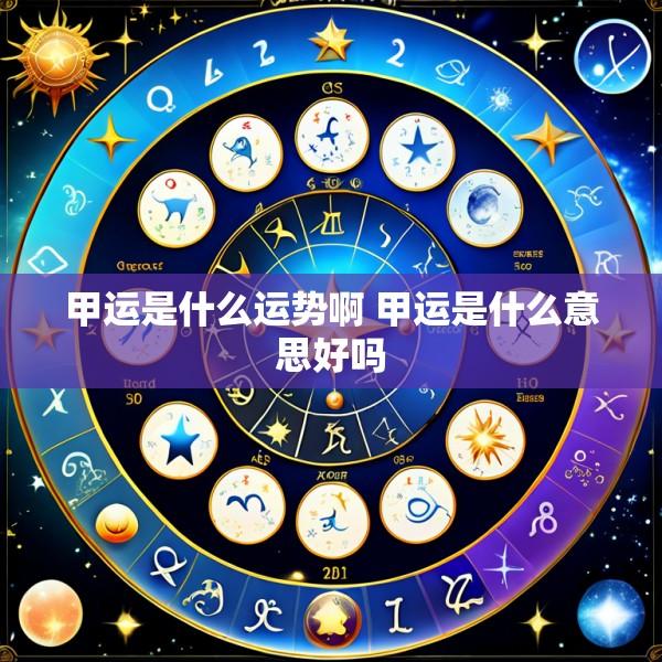 甲运是什么运势啊 甲运是什么意思好吗