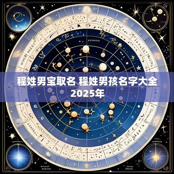 程姓男宝取名 程姓男孩名字大全2025年