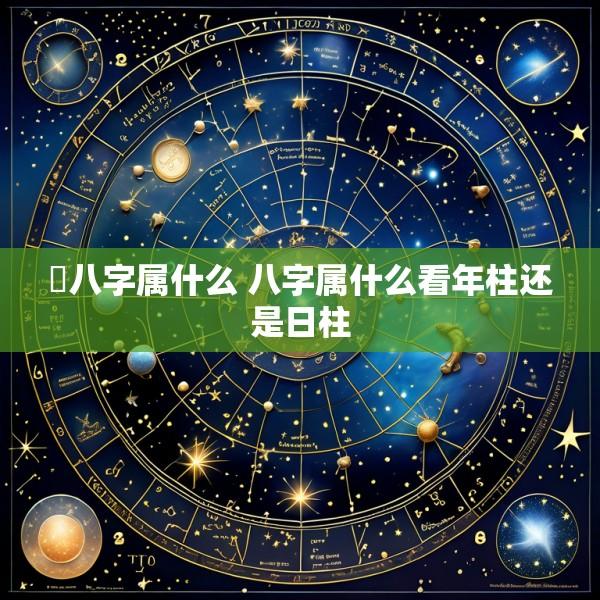 璟八字属什么 八字属什么看年柱还是日柱
